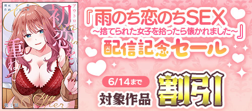 『雨のち恋のちSEX～捨てられた女子を拾ったら懐かれました～』配信記念セール