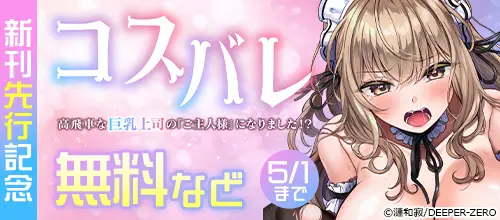コスバレ～高飛車な巨乳上司の『ご主人様』になりました！？～新刊先行記念