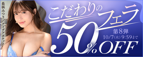 こだわりのフェラ50％OFF第8弾