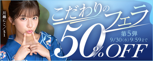 こだわりのフェラ50％OFF第5弾